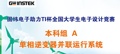 固緯電子助力TI杯全國大學(xué)生電子設計競賽 | 本科組A——單相逆變器并聯(lián)運行系統